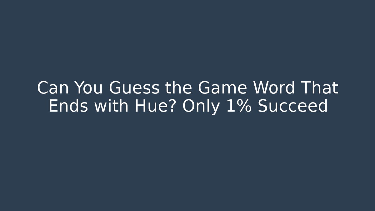 Can You Guess the Game Word That Ends with Hue? Only 1% Succeed