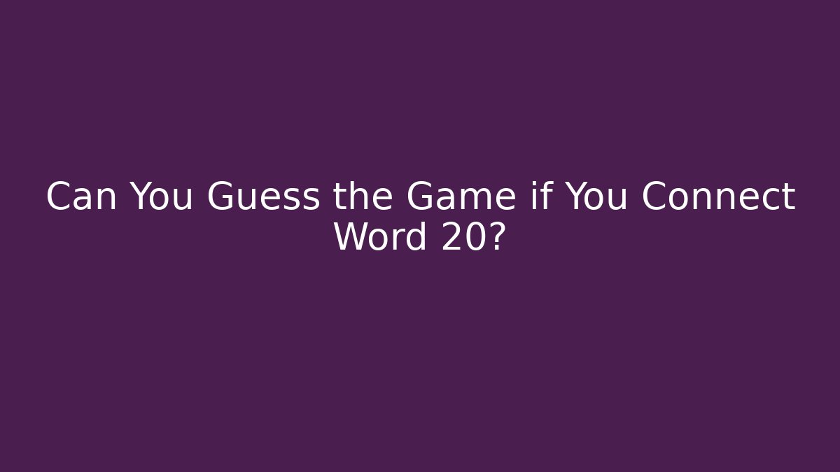 Can You Guess the Game if You Connect Word 20?