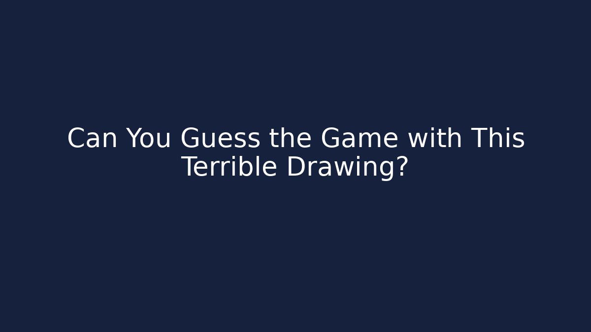 Can You Guess the Game with This Terrible Drawing?