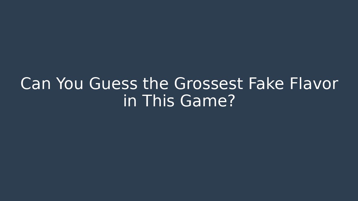 Can You Guess the Grossest Fake Flavor in This Game?