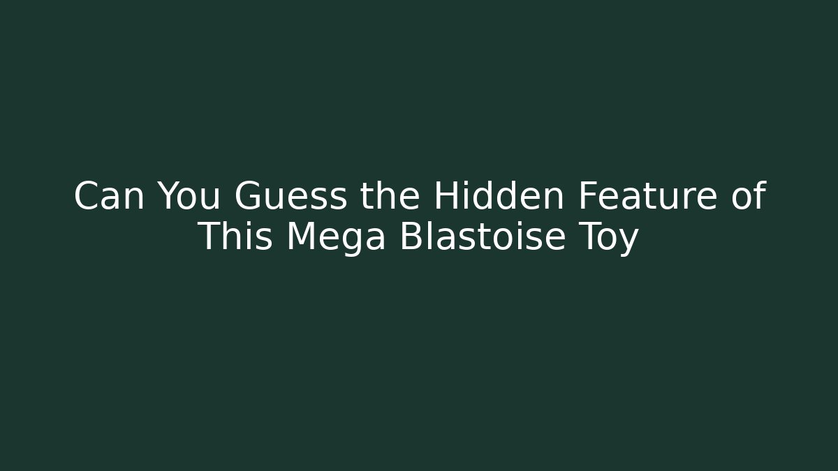 Can You Guess the Hidden Feature of This Mega Blastoise Toy