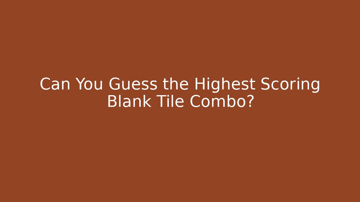 Can You Guess the Highest Scoring Blank Tile Combo?