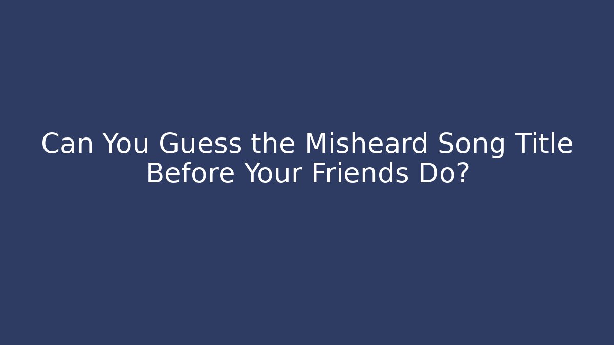Can You Guess the Misheard Song Title Before Your Friends Do?