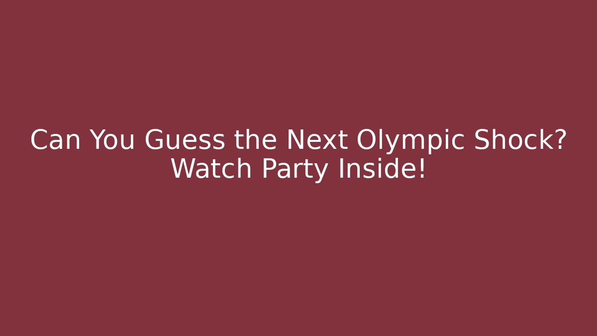 Can You Guess the Next Olympic Shock? Watch Party Inside!