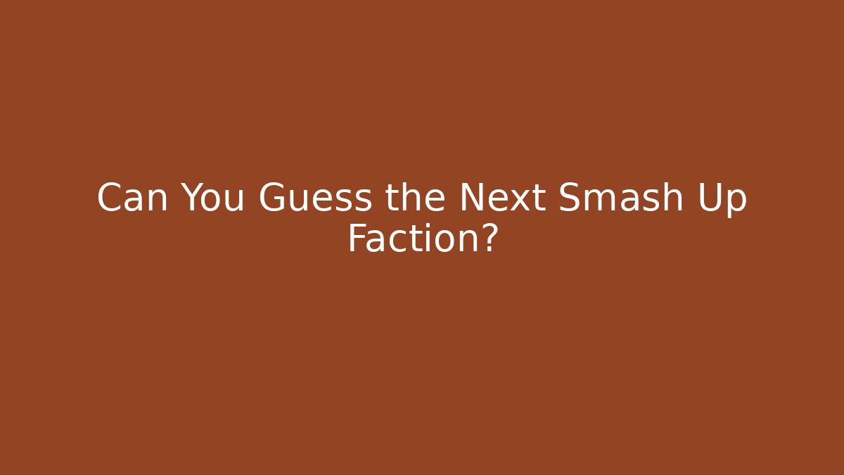 Can You Guess the Next Smash Up Faction?
