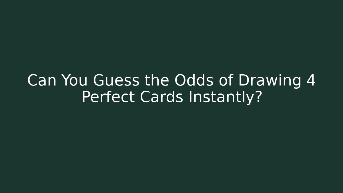Can You Guess the Odds of Drawing 4 Perfect Cards Instantly?