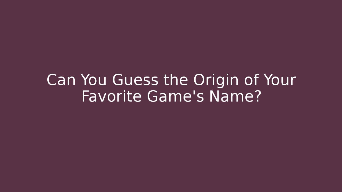 Can You Guess the Origin of Your Favorite Game's Name?