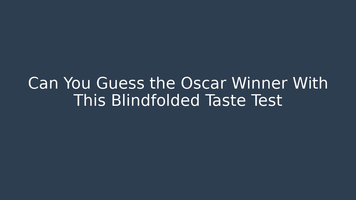 Can You Guess the Oscar Winner With This Blindfolded Taste Test