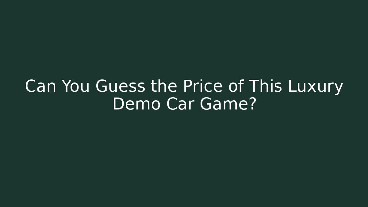 Can You Guess the Price of This Luxury Demo Car Game?