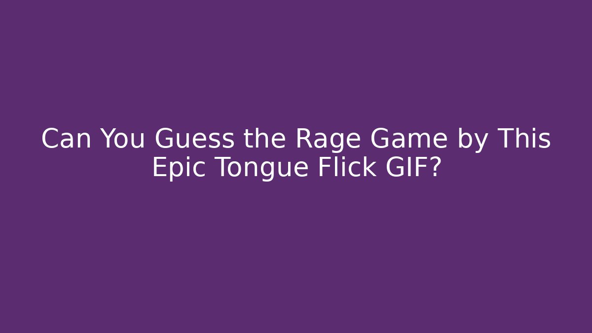 Can You Guess the Rage Game by This Epic Tongue Flick GIF?