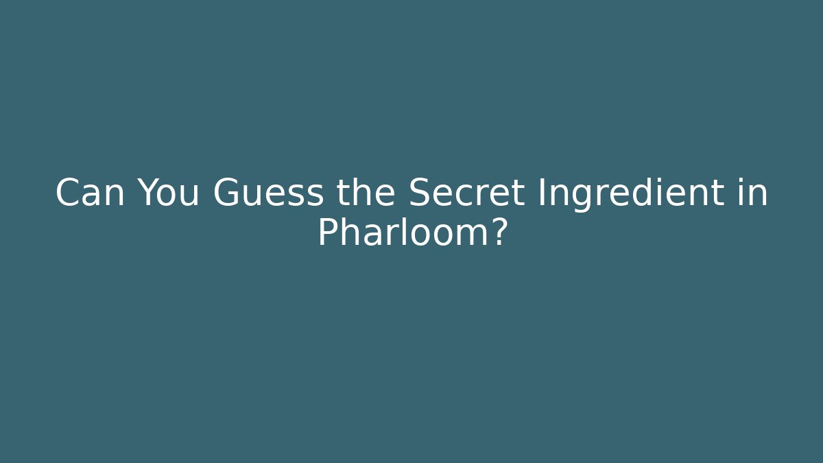 Can You Guess the Secret Ingredient in Pharloom?