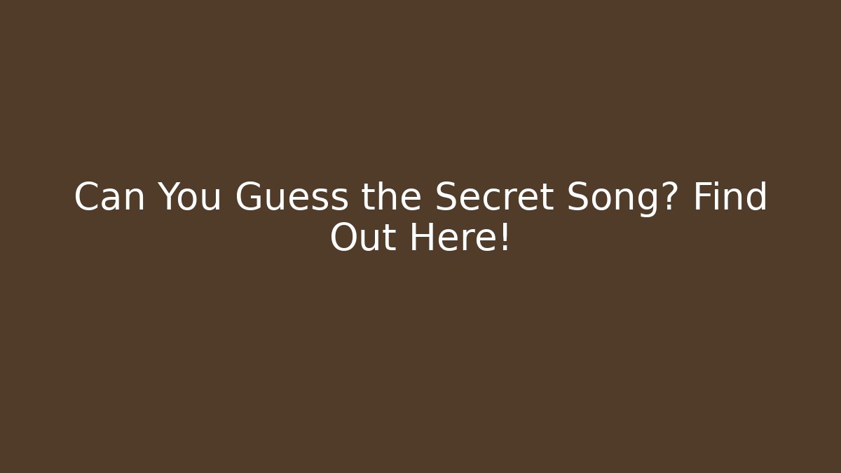 Can You Guess the Secret Song? Find Out Here!