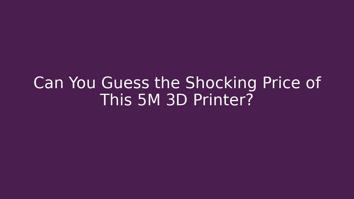 Can You Guess the Shocking Price of This 5M 3D Printer?