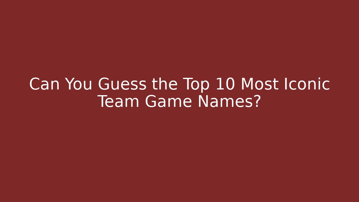 Can You Guess the Top 10 Most Iconic Team Game Names?
