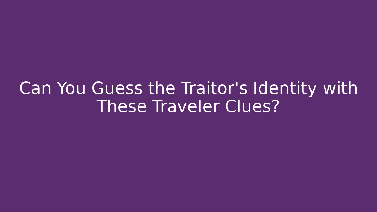 Can You Guess the Traitor's Identity with These Traveler Clues?