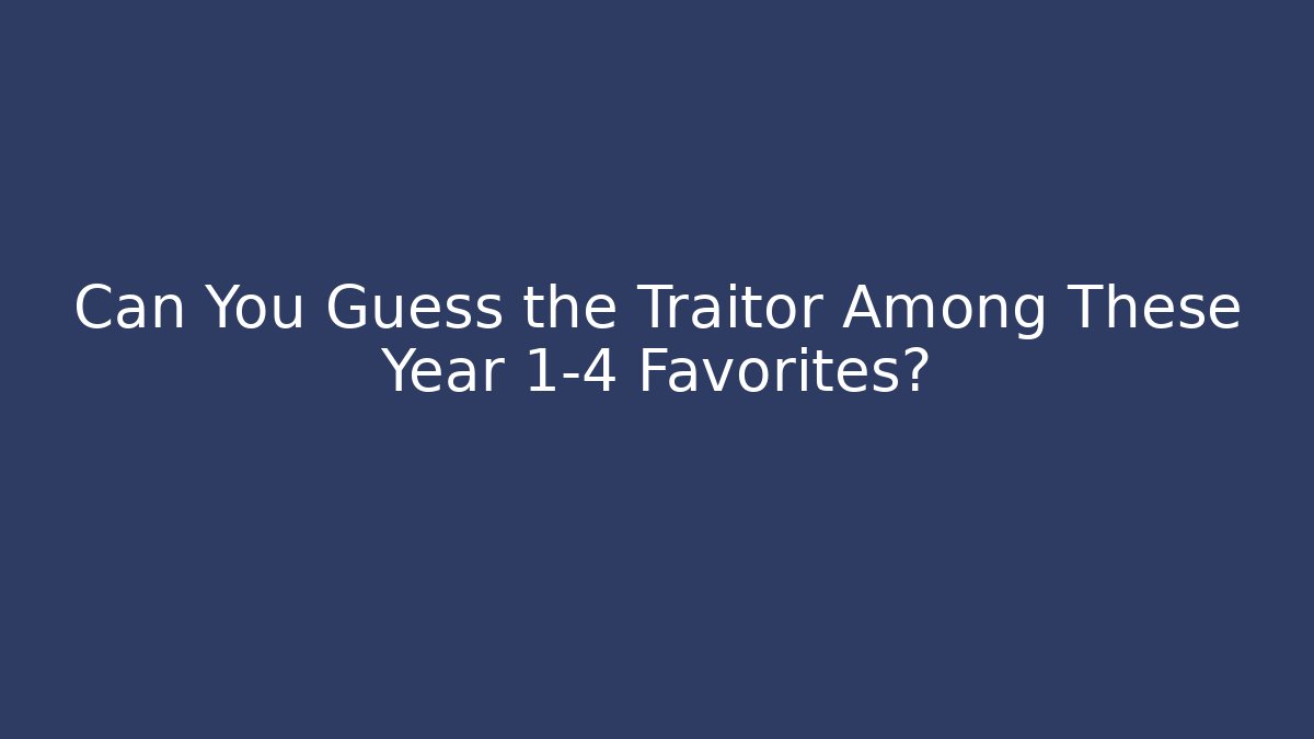 Can You Guess the Traitor Among These Year 1-4 Favorites?