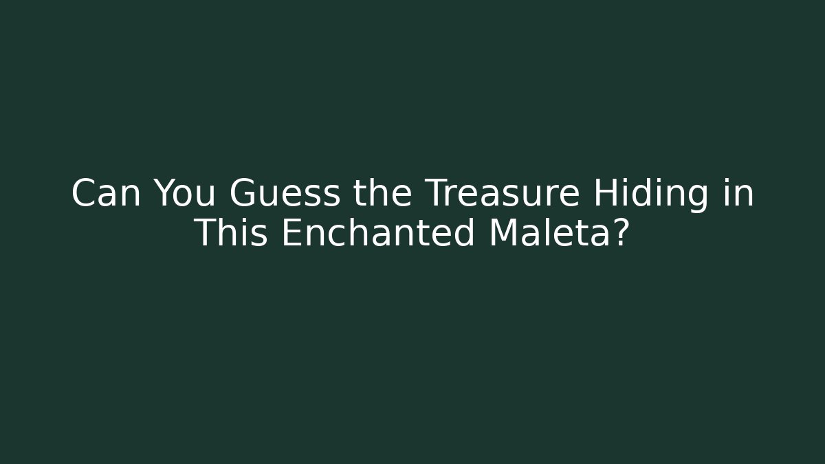 Can You Guess the Treasure Hiding in This Enchanted Maleta?