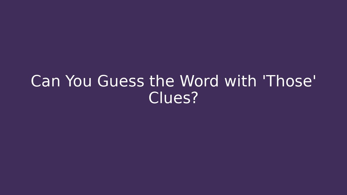Can You Guess the Word with 'Those' Clues?