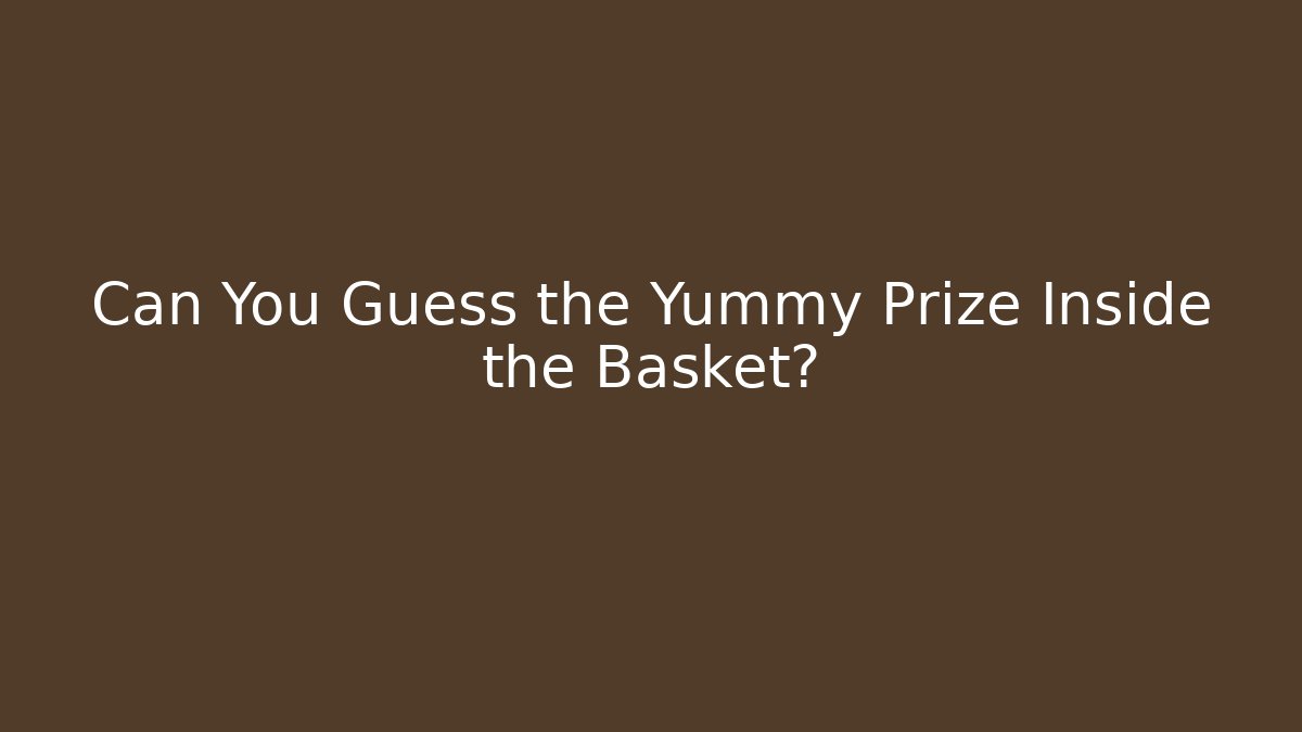 Can You Guess the Yummy Prize Inside the Basket?