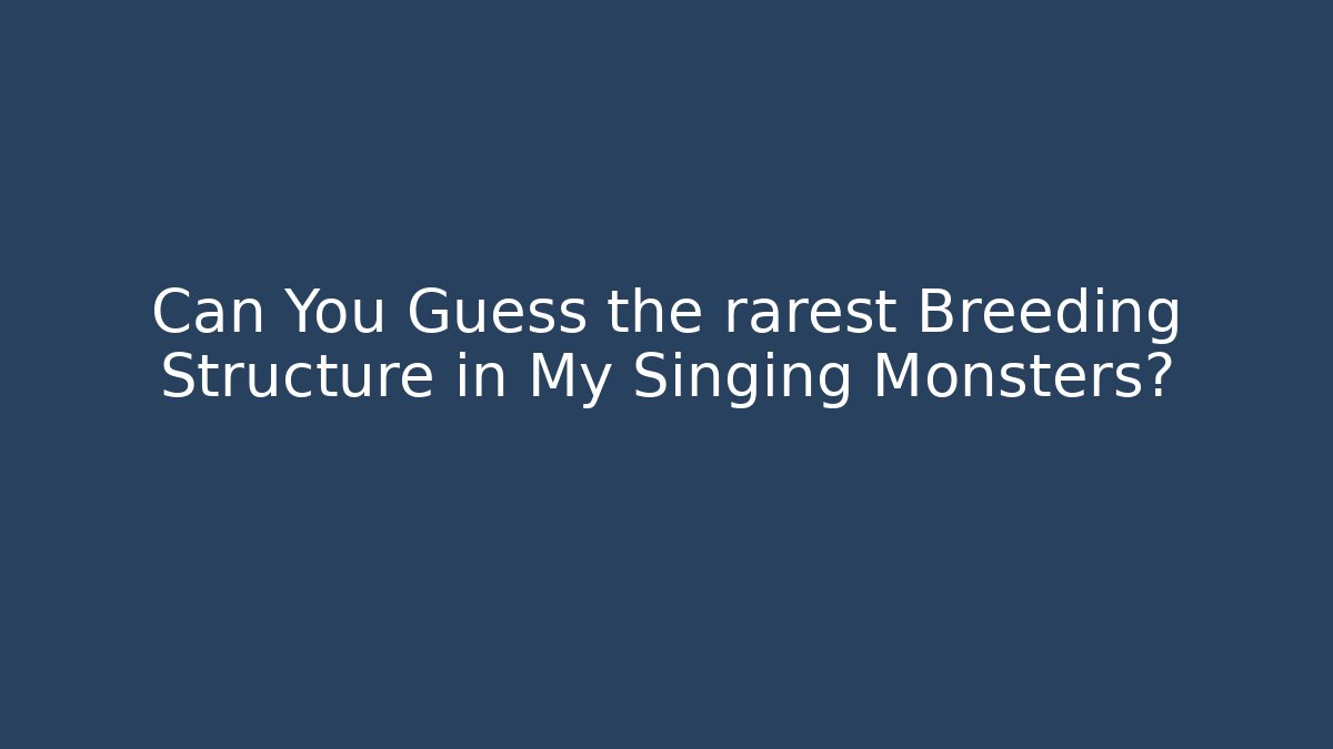 Can You Guess the rarest Breeding Structure in My Singing Monsters?