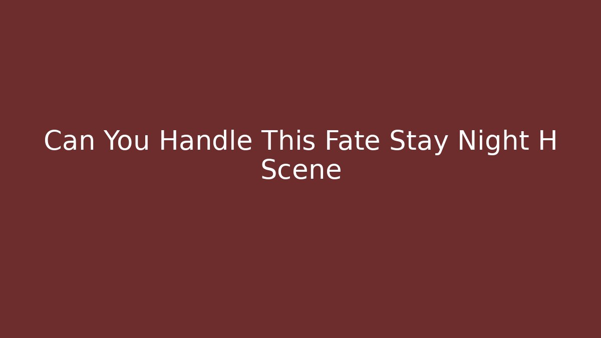 Can You Handle This Fate Stay Night H Scene