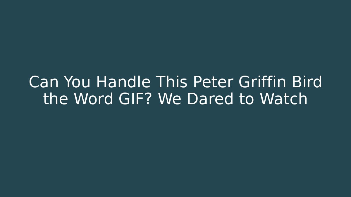 Can You Handle This Peter Griffin Bird the Word GIF? We Dared to Watch