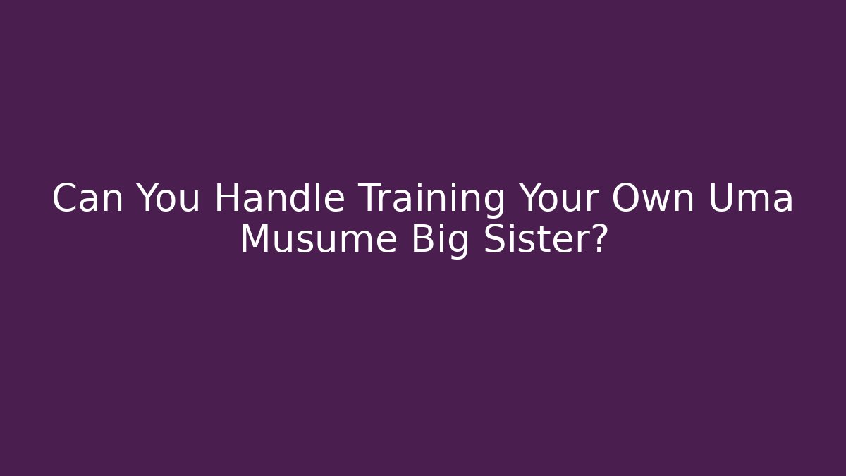 Can You Handle Training Your Own Uma Musume Big Sister?