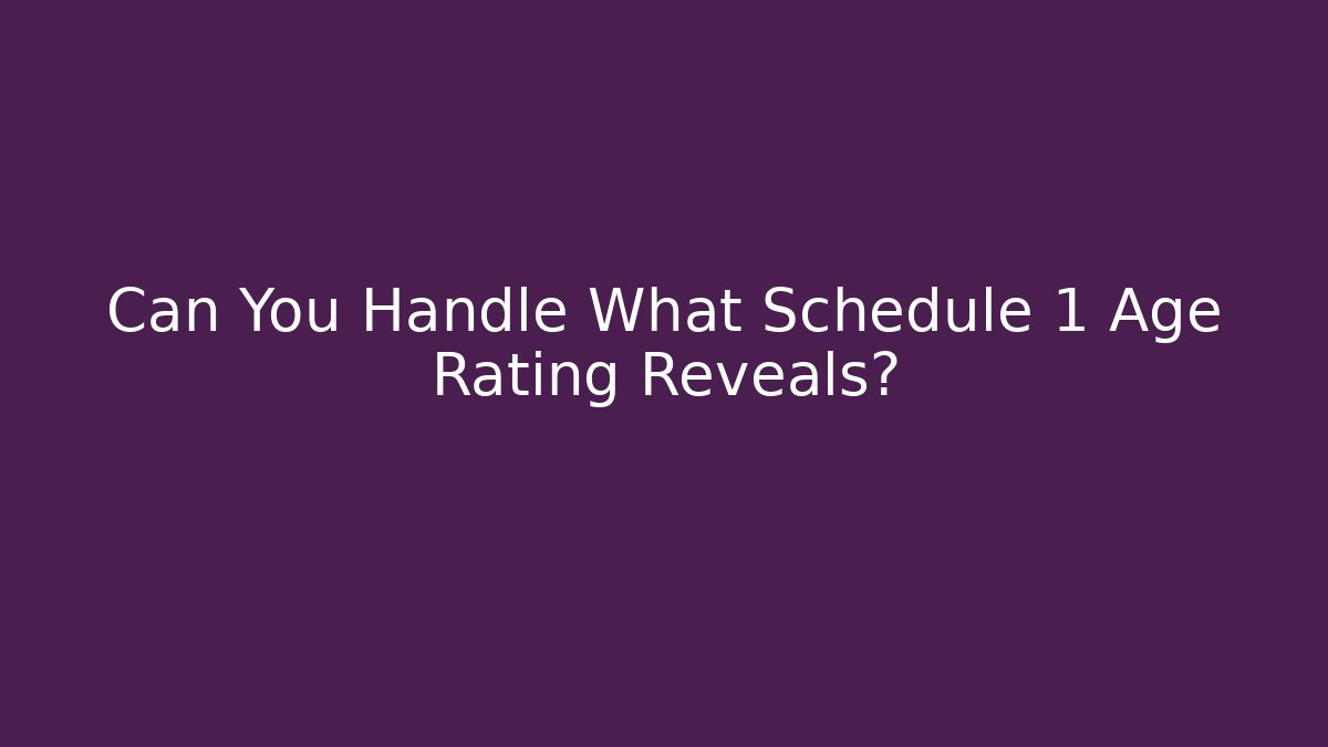Can You Handle What Schedule 1 Age Rating Reveals?
