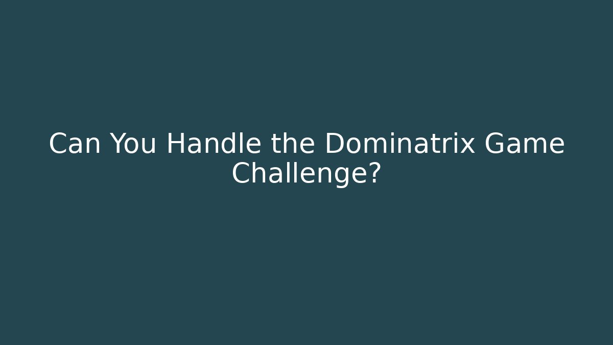Can You Handle the Dominatrix Game Challenge?