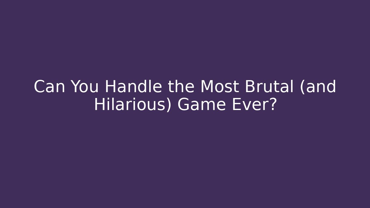 Can You Handle the Most Brutal (and Hilarious) Game Ever?