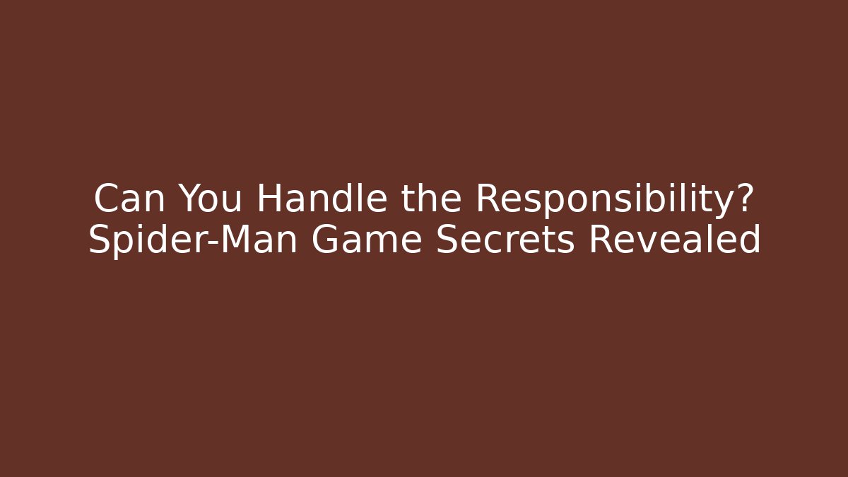 Can You Handle the Responsibility? Spider-Man Game Secrets Revealed