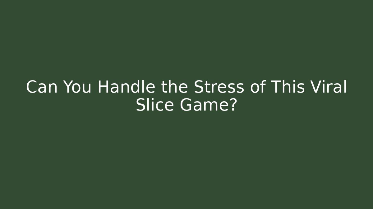 Can You Handle the Stress of This Viral Slice Game?
