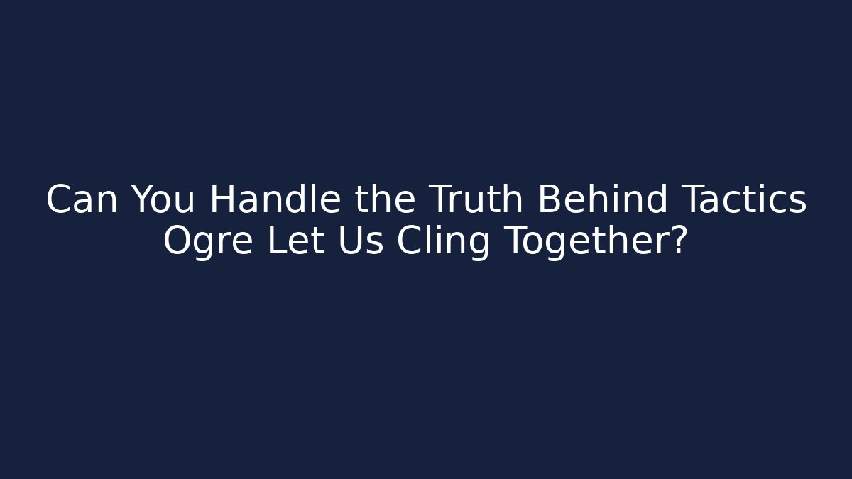 Can You Handle the Truth Behind Tactics Ogre Let Us Cling Together?