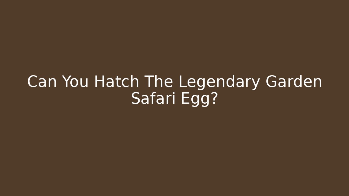 Can You Hatch The Legendary Garden Safari Egg?