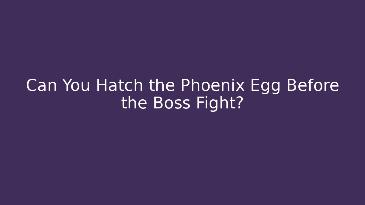 Can You Hatch the Phoenix Egg Before the Boss Fight?