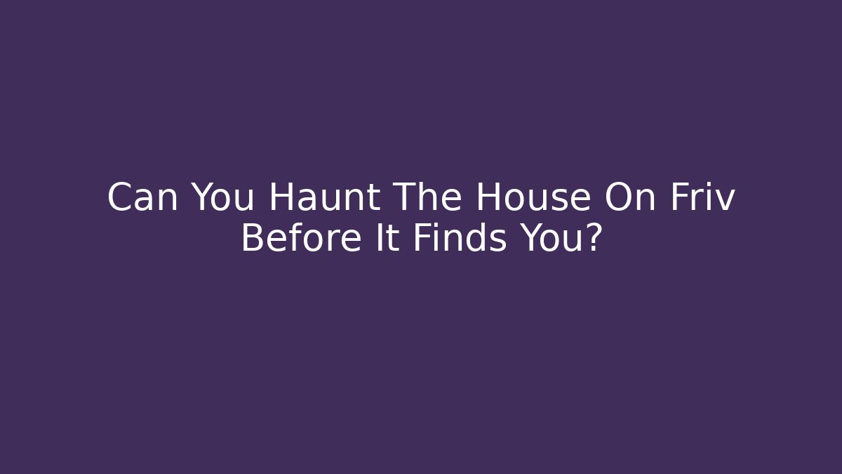 Can You Haunt The House On Friv Before It Finds You?