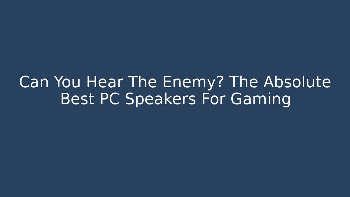 Can You Hear The Enemy? The Absolute Best PC Speakers For Gaming