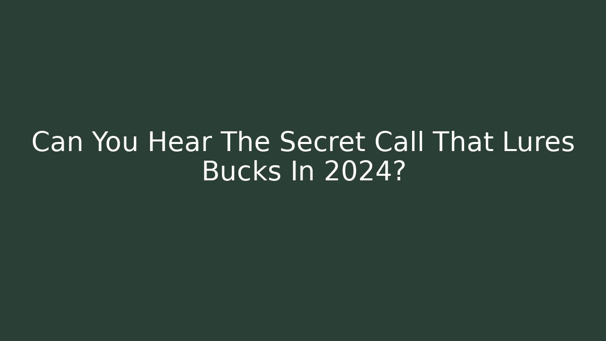Can You Hear The Secret Call That Lures Bucks In 2024?