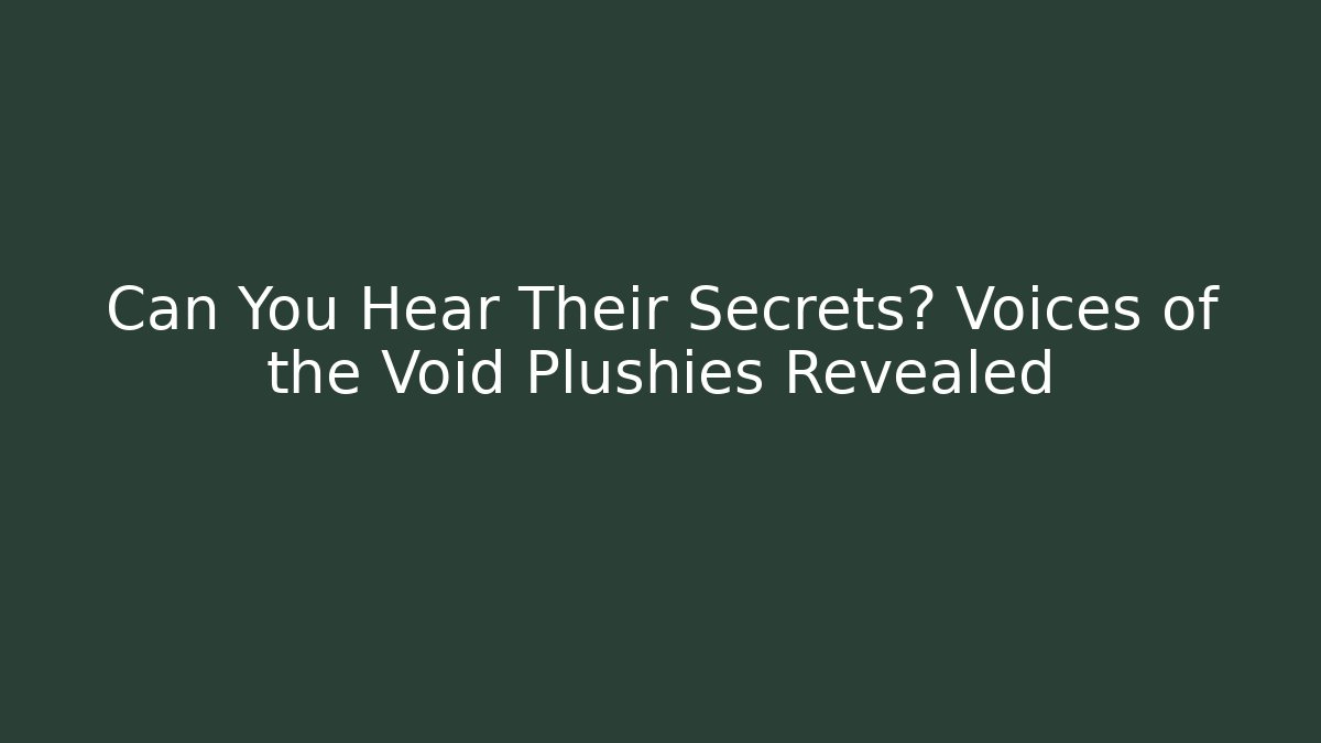 Can You Hear Their Secrets? Voices of the Void Plushies Revealed