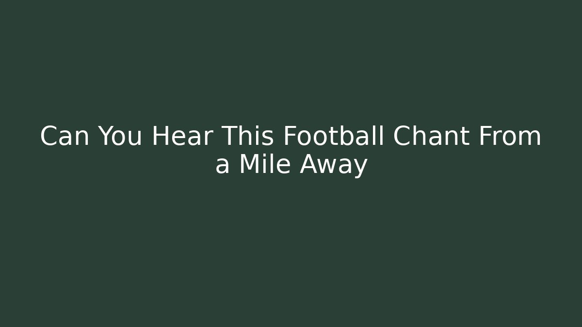 Can You Hear This Football Chant From a Mile Away