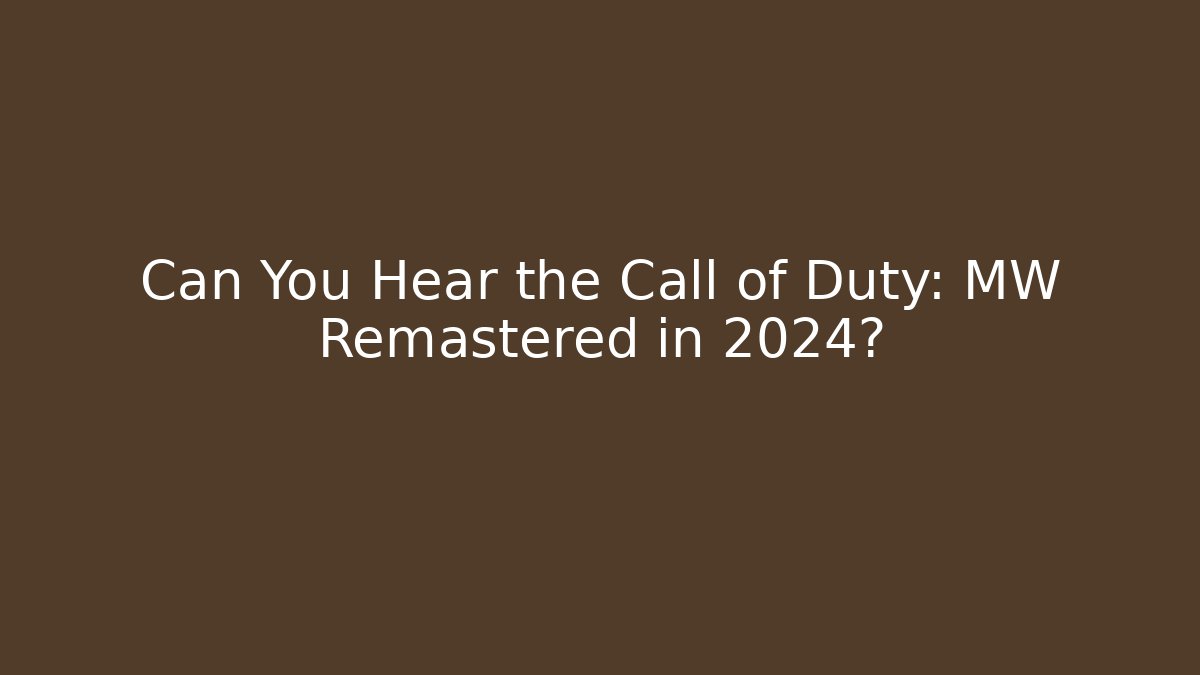 Can You Hear the Call of Duty: MW Remastered in 2024?