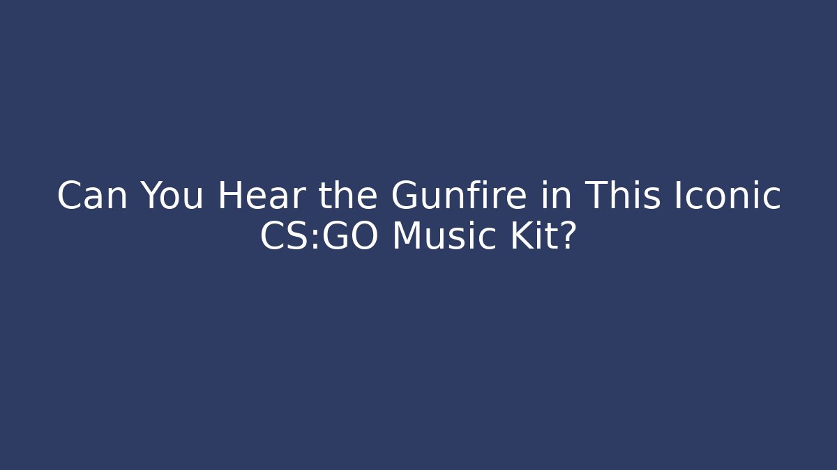 Can You Hear the Gunfire in This Iconic CS:GO Music Kit?
