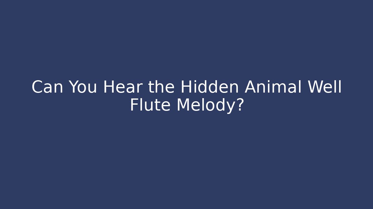 Can You Hear the Hidden Animal Well Flute Melody?