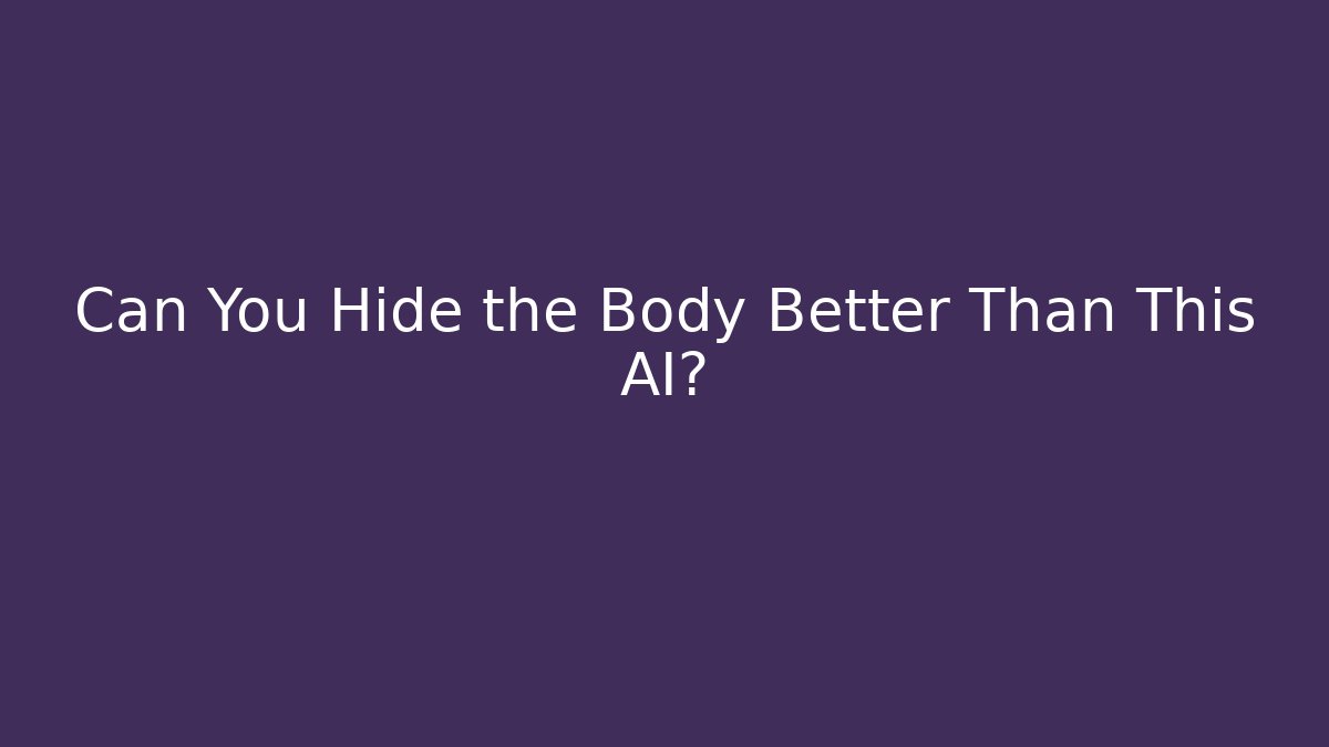 Can You Hide the Body Better Than This AI?