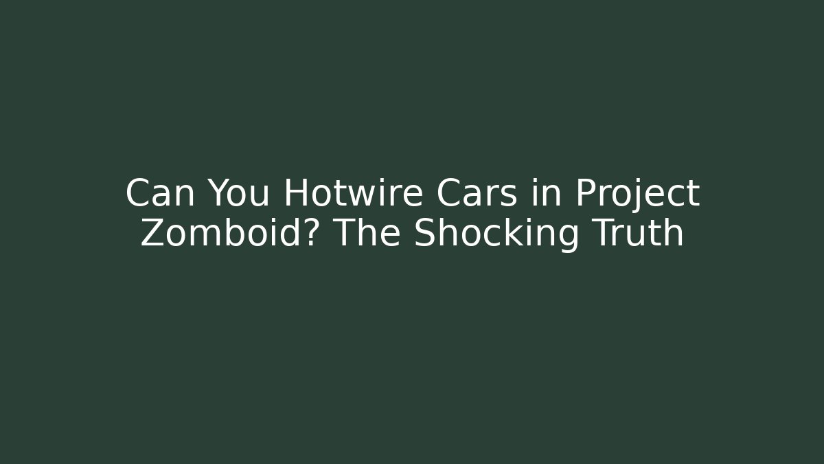Can You Hotwire Cars in Project Zomboid? The Shocking Truth