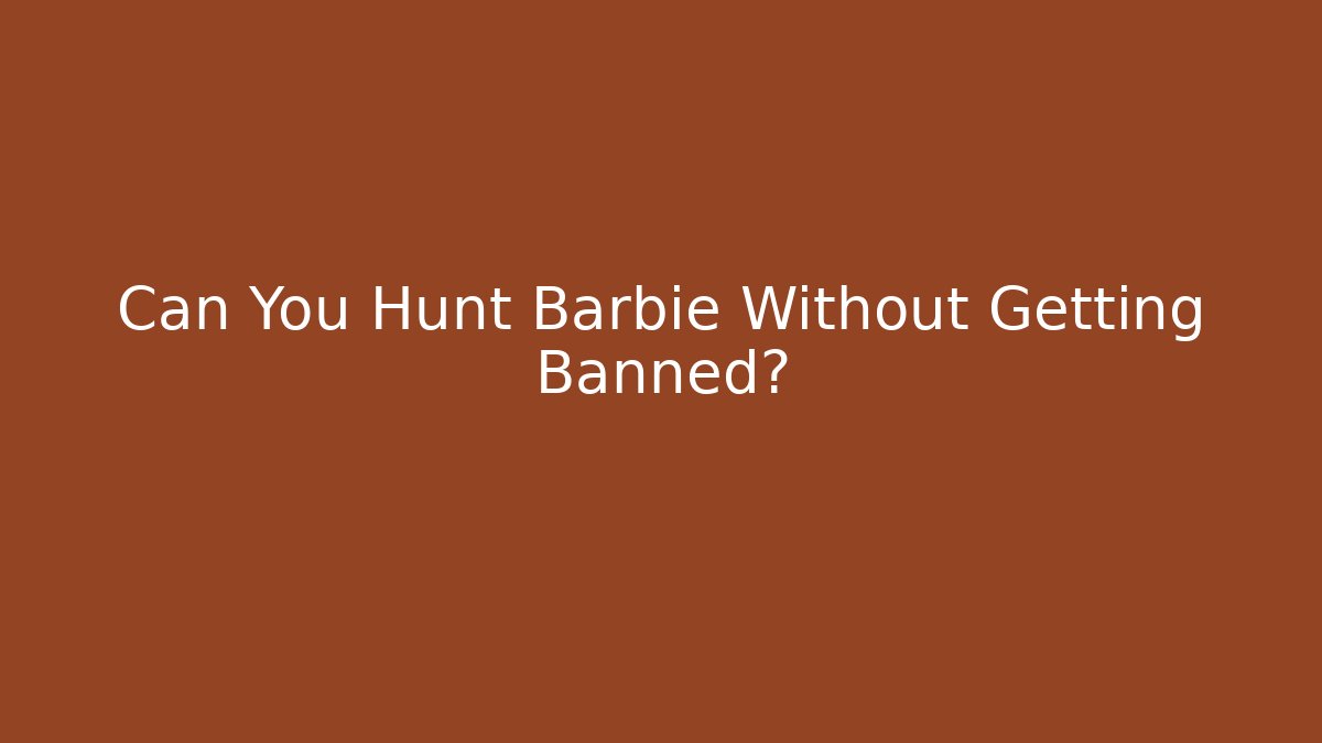 Can You Hunt Barbie Without Getting Banned?