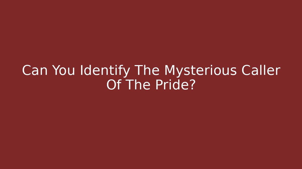 Can You Identify The Mysterious Caller Of The Pride?