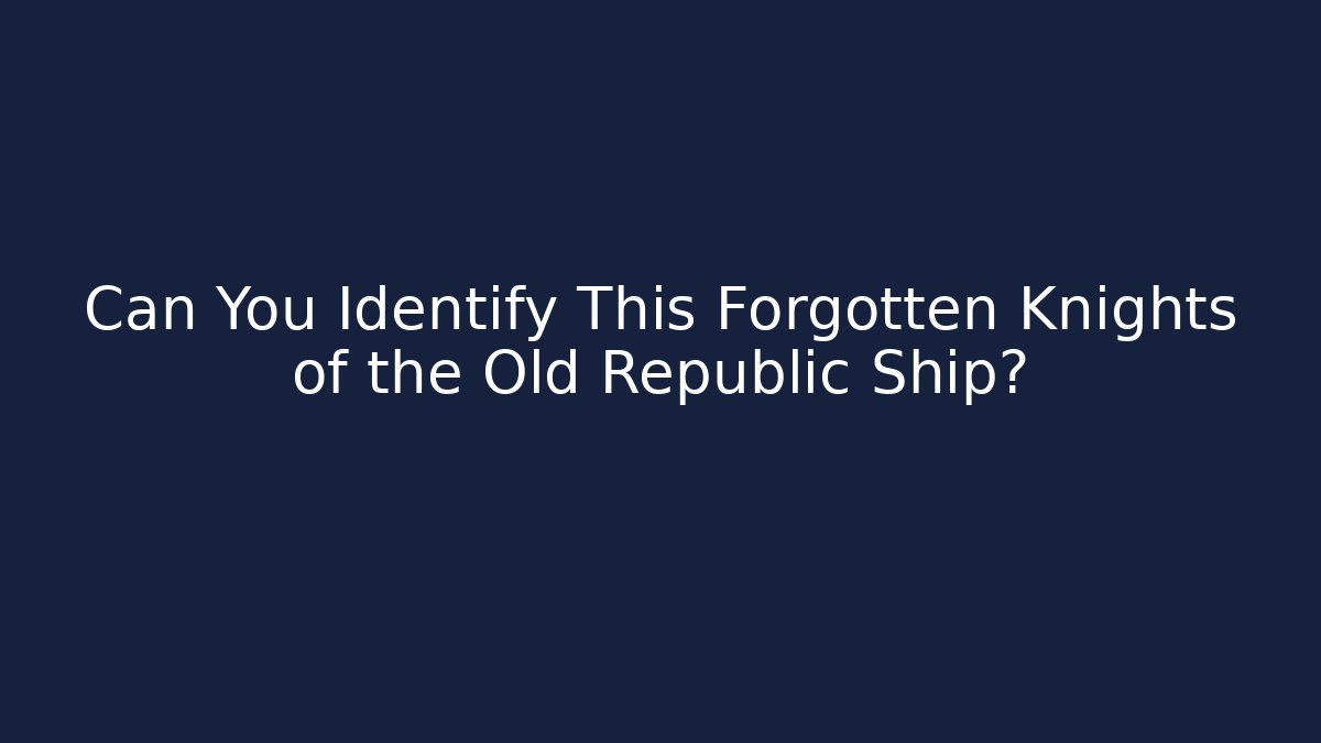 Can You Identify This Forgotten Knights of the Old Republic Ship?