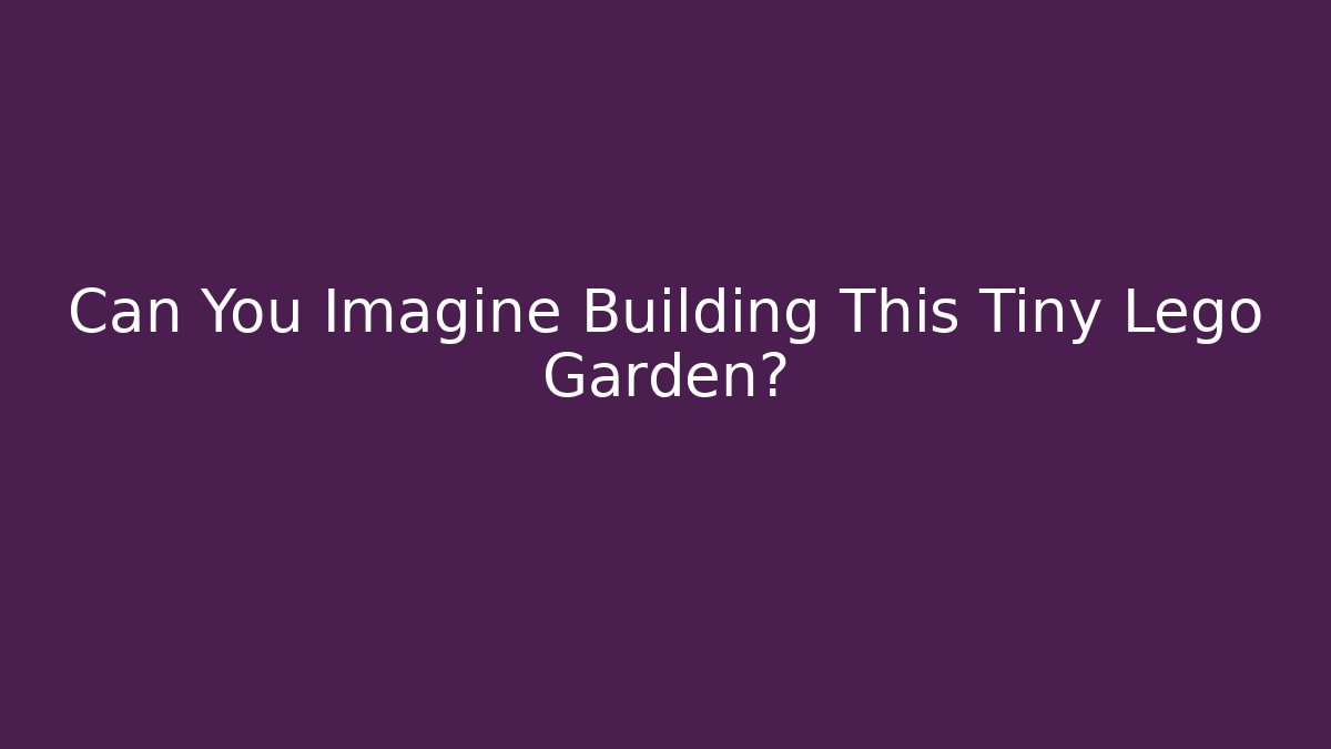 Can You Imagine Building This Tiny Lego Garden?