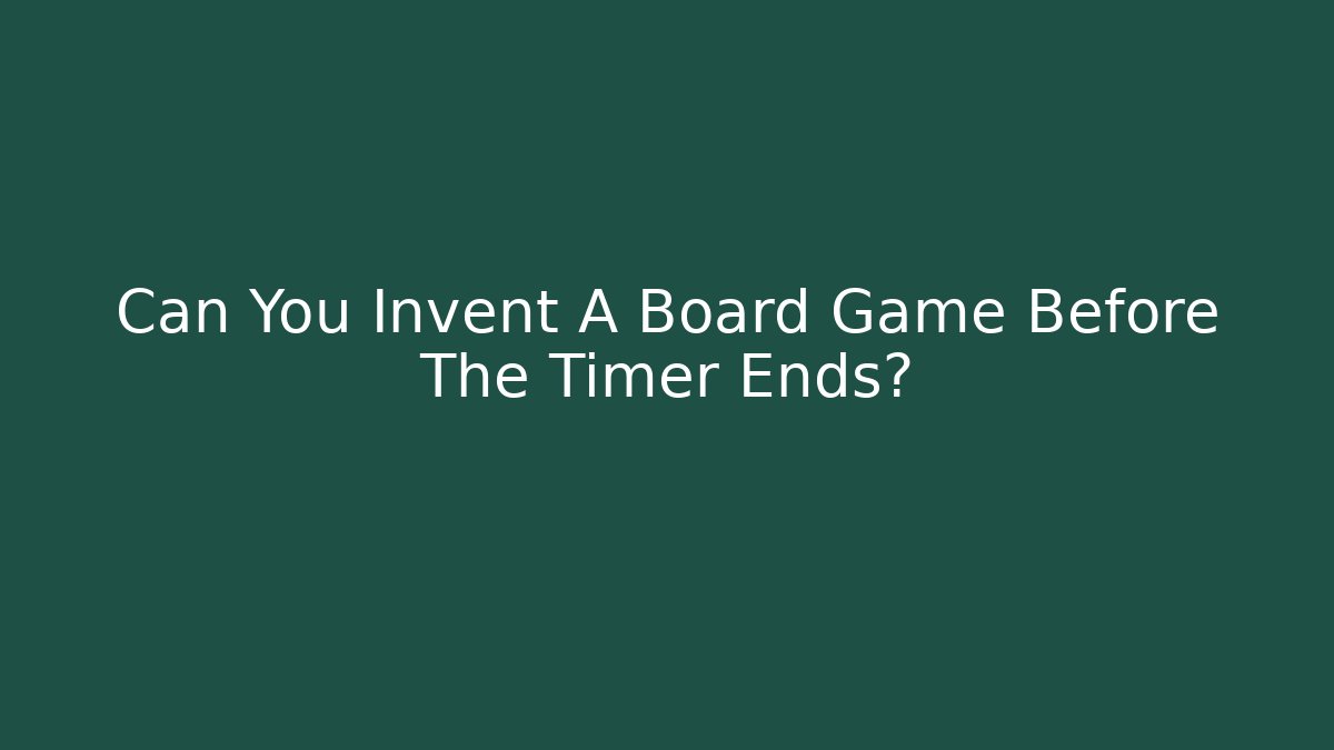 Can You Invent A Board Game Before The Timer Ends?